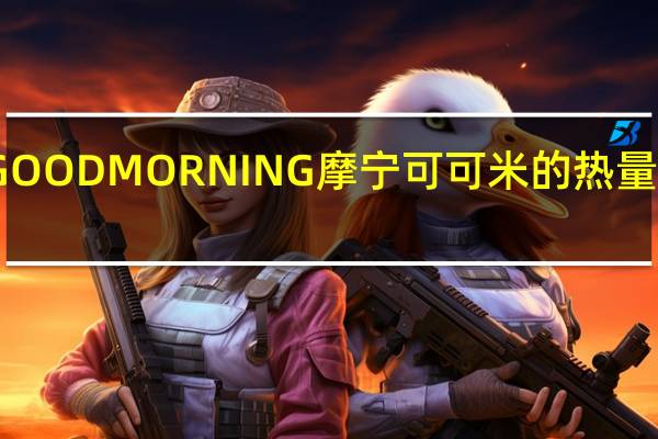 GOOD MORNING 摩宁 可可米的热量是多少