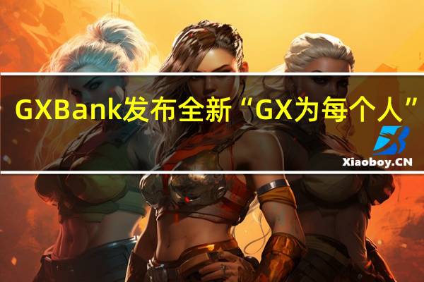 GXBank发布全新“GX为每个人”计划