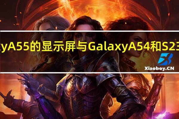 Galaxy A55 的显示屏与 Galaxy A54 和 S23 FE 不相上下