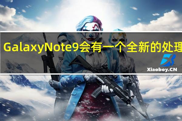 GalaxyNote9会有一个全新的处理器吗