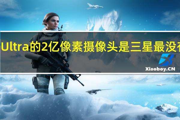 GalaxyS23Ultra的2亿像素摄像头是三星最没有必要升级的地方