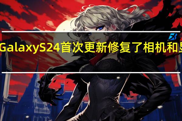 Galaxy S24 首次更新 修复了相机和显示屏