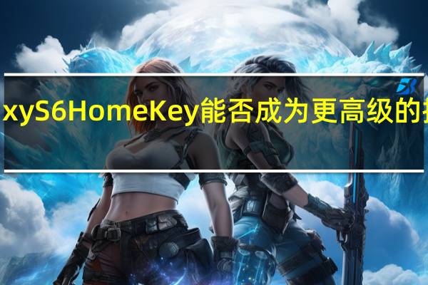 Galaxy S6 Home Key能否成为更高级的指纹传感器?