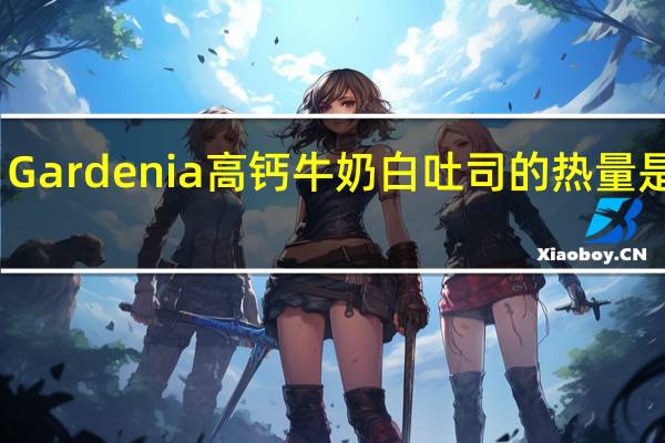 Gardenia 高钙牛奶白吐司的热量是多少