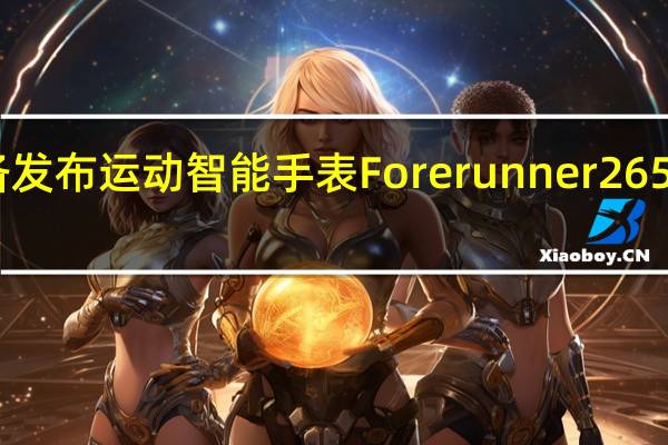 Garmin正准备发布运动智能手表Forerunner 265和Forerunner 265s