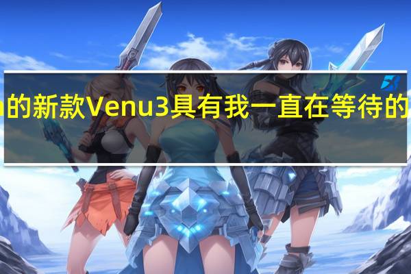 Garmin的新款Venu3具有我一直在等待的智能手表功能