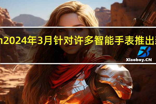 Garmin2024年3月针对许多智能手表推出新的重大更新