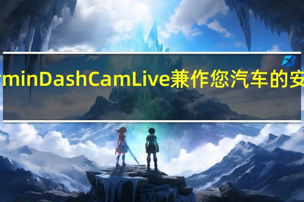 Garmin Dash Cam Live兼作您汽车的安全摄像头