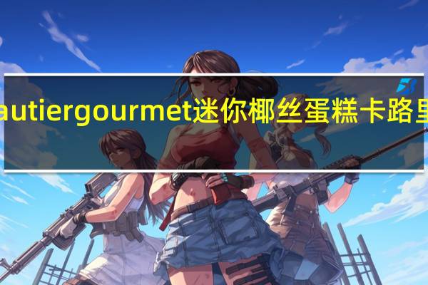 Gautier gourmet 迷你椰丝蛋糕卡路里是多少