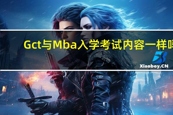 Gct与Mba入学考试内容一样吗
