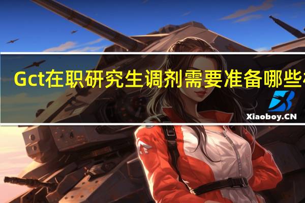 Gct在职研究生调剂需要准备哪些材料
