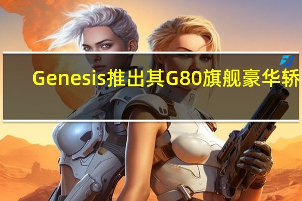 Genesis推出其G80旗舰豪华轿车