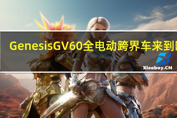 GenesisGV60全电动跨界车来到欧洲