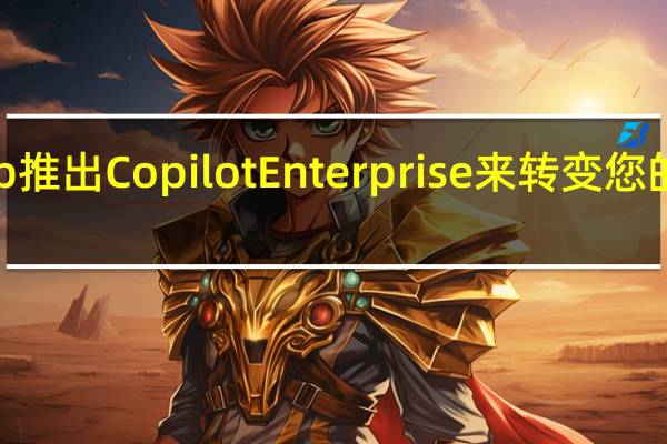 GitHub推出CopilotEnterprise来转变您的公司代码库