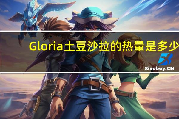 Gloria 土豆沙拉的热量是多少