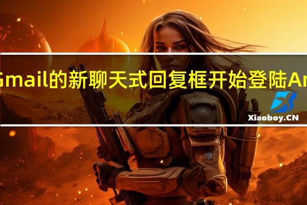Gmail 的新聊天式回复框开始登陆 Android
