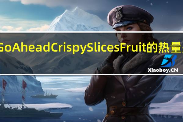 Go Ahead Crispy Slices Fruit的热量是多少