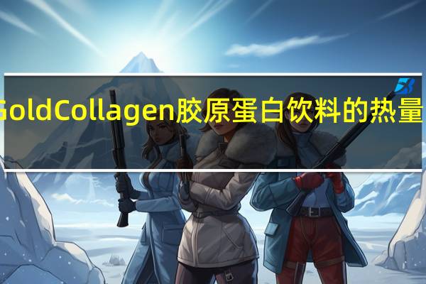 Gold Collagen 胶原蛋白饮料的热量是多少