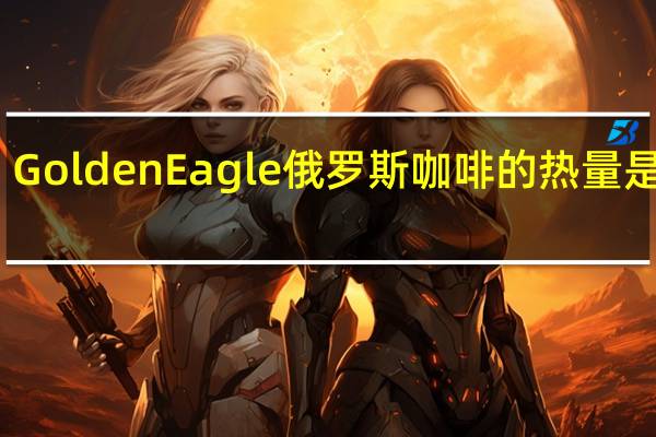 Golden Eagle 俄罗斯咖啡的热量是多少