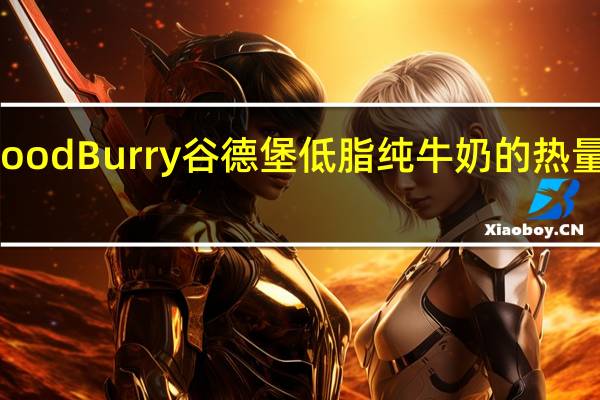 Good Burry谷德堡 低脂纯牛奶的热量是多少