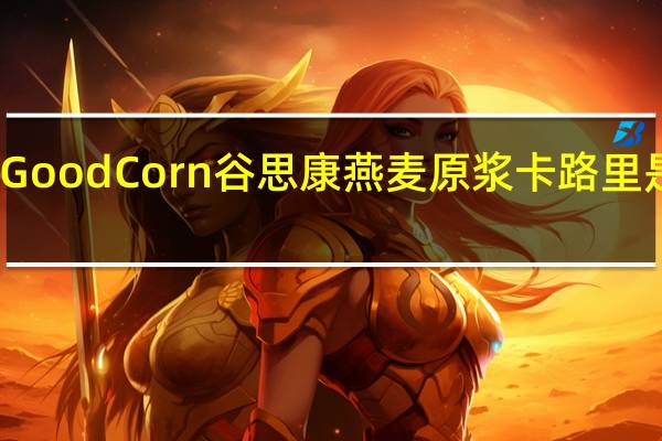 Good Corn 谷思康 燕麦原浆卡路里是多少
