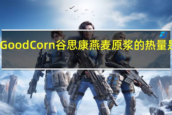Good Corn 谷思康 燕麦原浆的热量是多少