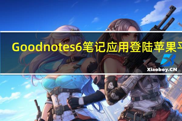Goodnotes 6笔记应用登陆苹果平台