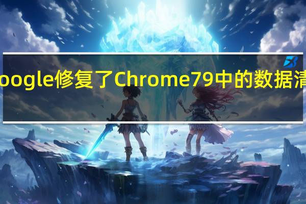Google修复了Chrome79中的数据清除错误