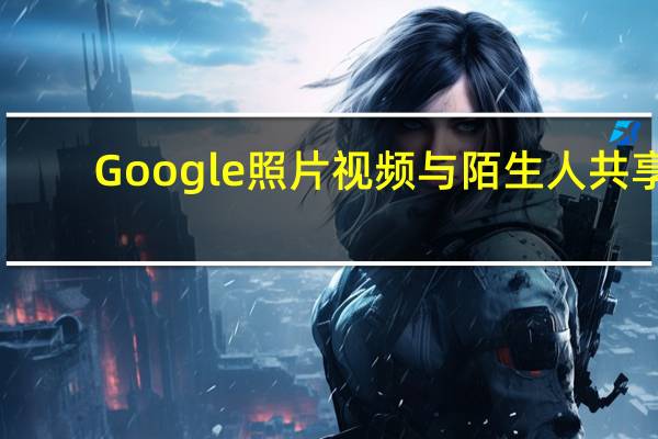 Google照片视频与陌生人共享