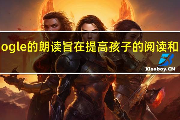 Google的朗读旨在提高孩子的阅读和口语能力