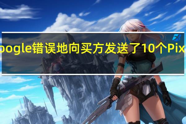 Google错误地向买方发送了10个Pixel 4手机