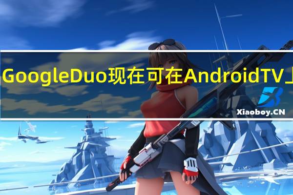 Google Duo现在可在Android TV上使用