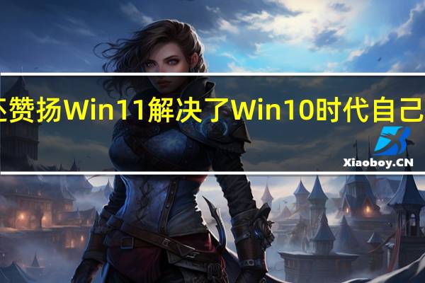 Gordon还赞扬Win11解决了Win10时代自己电脑睡死的毛病