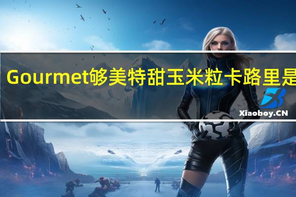 Gourmet 够美特 甜玉米粒卡路里是多少