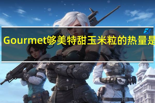Gourmet 够美特 甜玉米粒的热量是多少