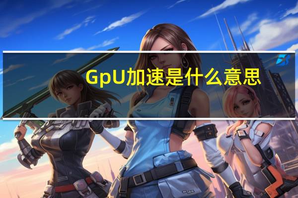 GpU加速是什么意思