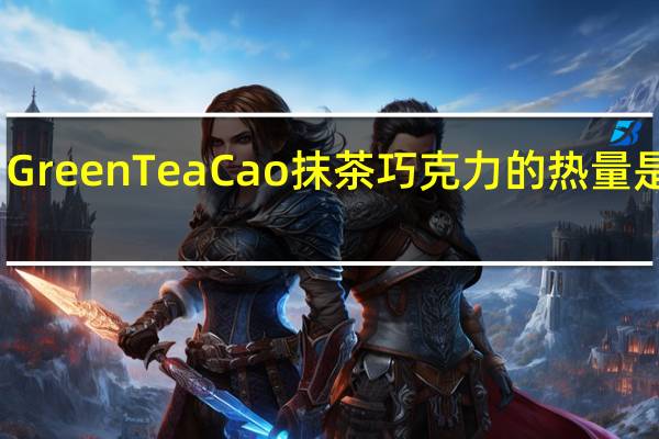 GreenTeaCao 抹茶巧克力的热量是多少