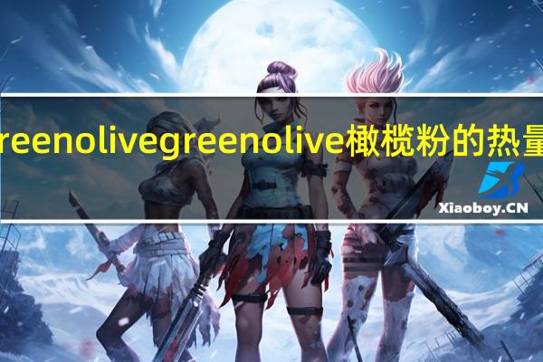 Green olive green olive 橄榄粉的热量是多少