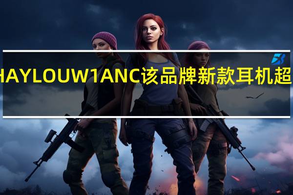 HAYLOUW1ANC该品牌新款耳机超值上市