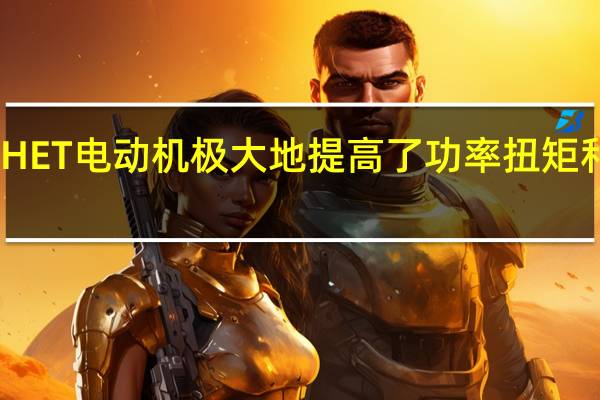 HET电动机极大地提高了功率扭矩和效率