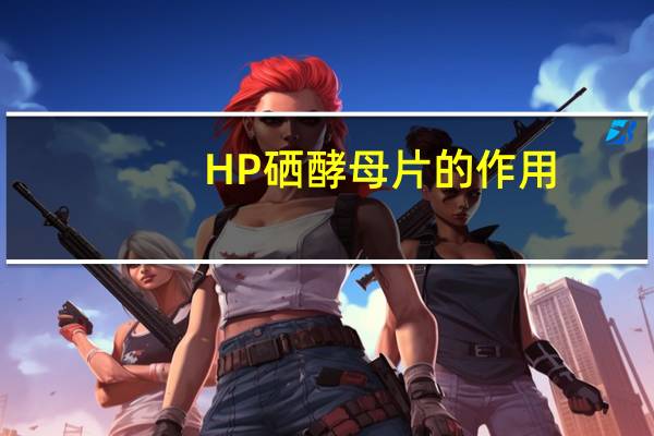 HP硒酵母片的作用（硒酵母片的作用）