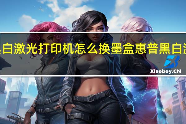 HP黑白激光打印机怎么换墨盒 惠普黑白激光打印机