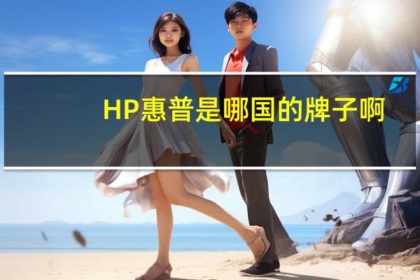 HP惠普是哪国的牌子啊