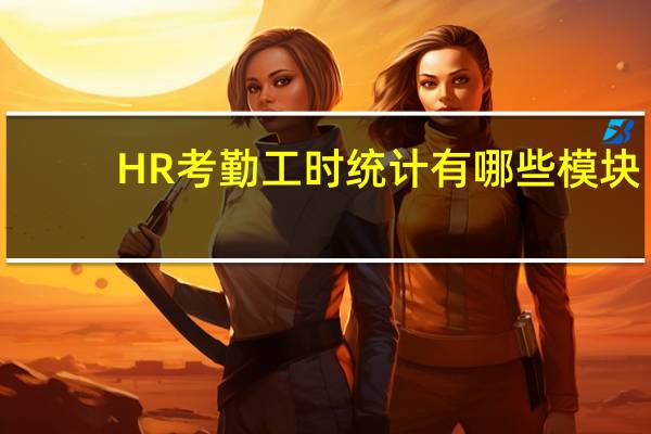 HR考勤工时统计有哪些模块