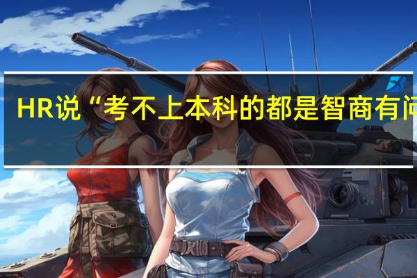 HR说“考不上本科的都是智商有问题”，学历要求等于学历歧视吗