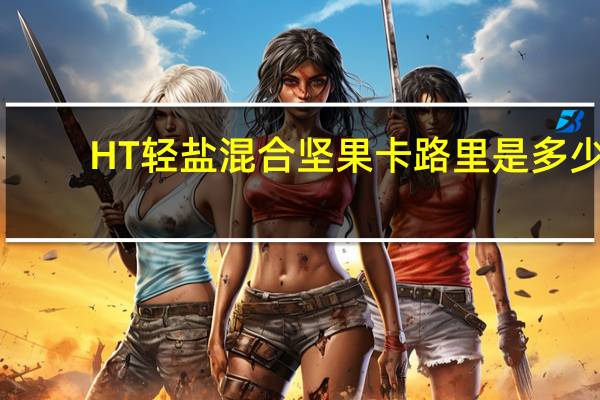 HT 轻盐混合坚果卡路里是多少