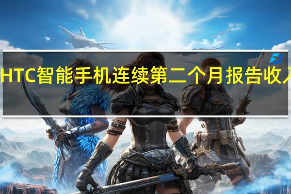 HTC智能手机连续第二个月报告收入增长