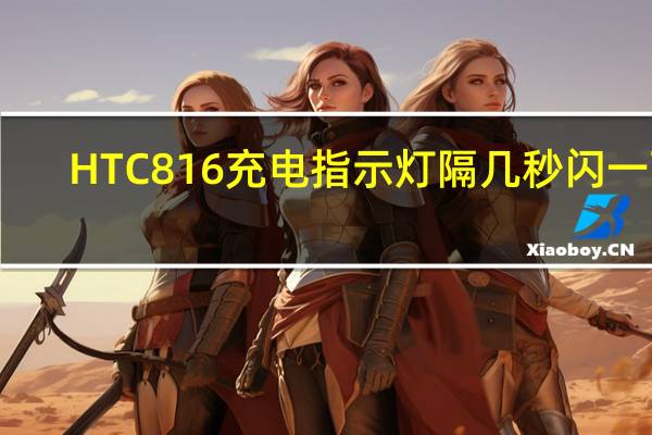 HTC816充电指示灯隔几秒闪一下,冲不了电（htc816）