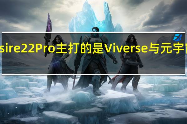 HTCDesire22Pro主打的是Viverse与元宇宙相关的功能