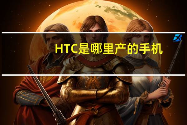 HTC是哪里产的手机